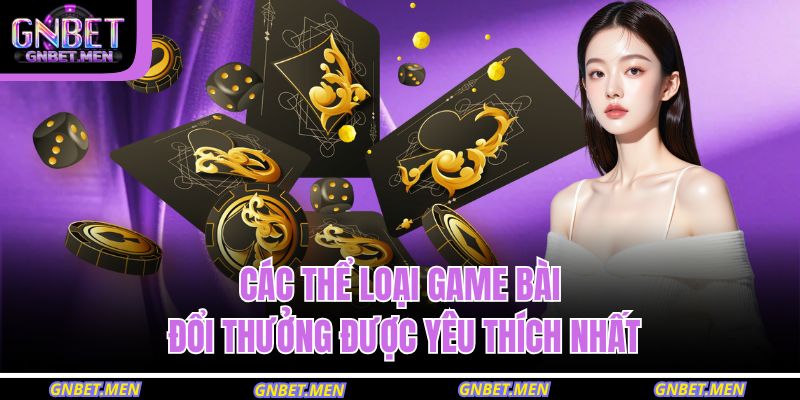Các thể loại game bài đổi thưởng được yêu thích nhất