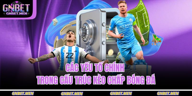 Các yếu tố chính trong cấu trúc kèo chấp bóng đá