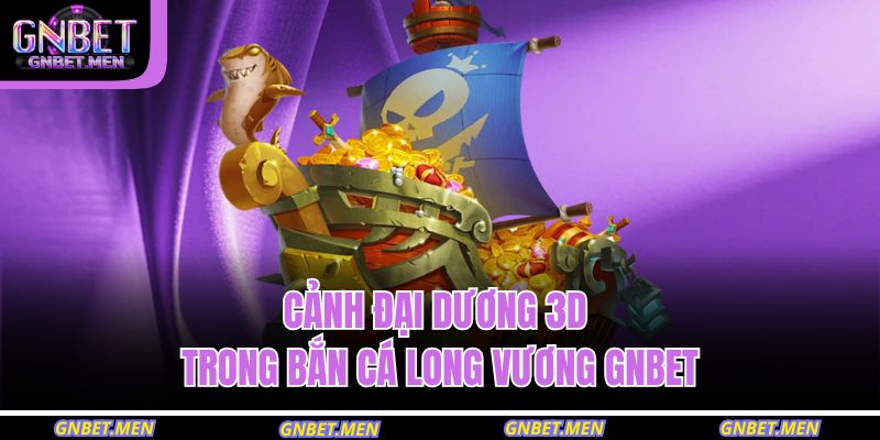 Cảnh đại dương 3D trong bắn cá long vương GNBET