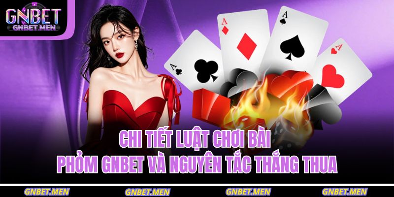 Chi tiết luật chơi bài Phỏm GNBET và nguyên tắc thắng thua