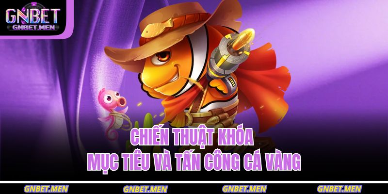  Chiến thuật khóa mục tiêu và tấn công cá vàng