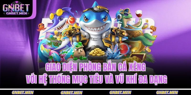 Giao diện phòng bắn cá xèng với hệ thống mục tiêu và vũ khí đa dạng