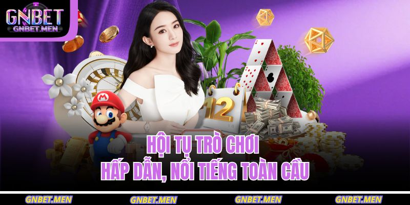 Hội tụ trò chơi hấp dẫn, nổi tiếng toàn cầu