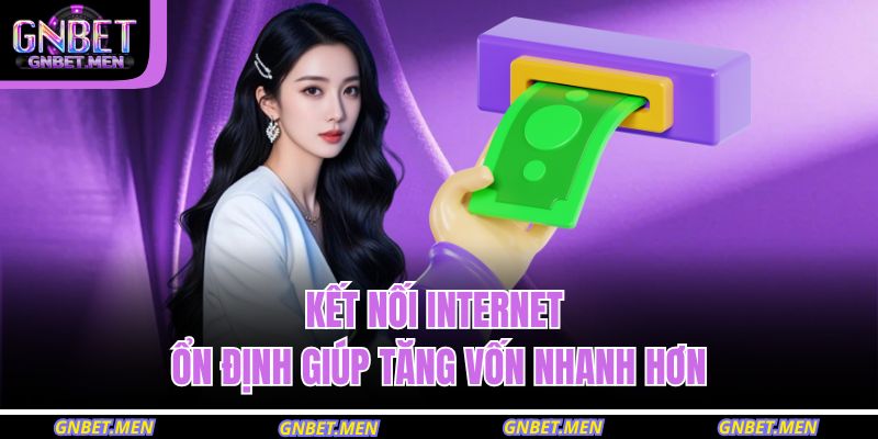 Kết nối Internet ổn định giúp tăng vốn nhanh hơn