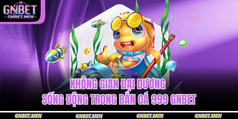 Không gian đại dương sống động trong bắn cá 999 GNBET