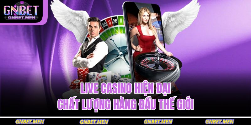 Live Casino hiện đại, chất lượng hàng đầu thế giới