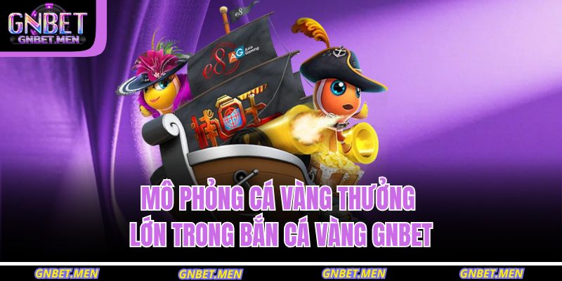 Mô phỏng cá vàng thưởng lớn trong bắn cá vàng GNBET
