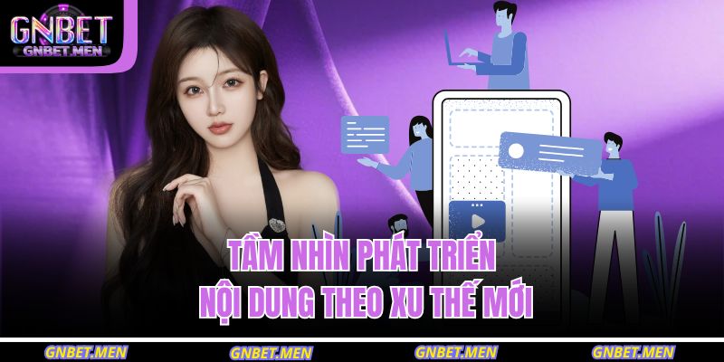 Tầm nhìn phát triển nội dung theo xu thế mới
