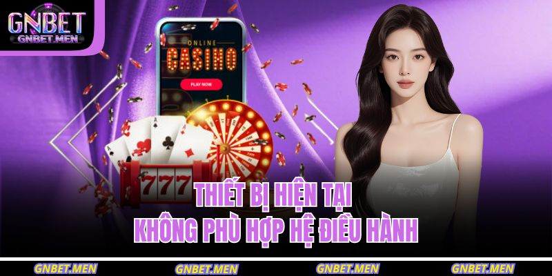 Thiết bị hiện tại không phù hợp hệ điều hành
