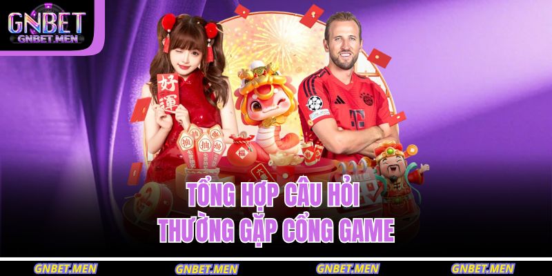Tổng hợp câu hỏi thường gặp cổng game