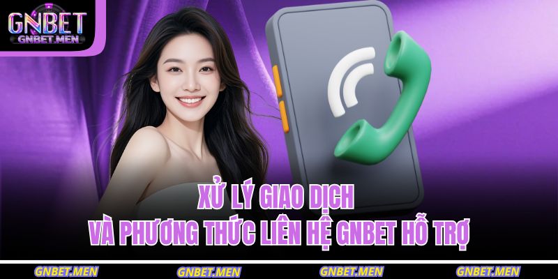Xử lý giao dịch và phương thức liên hệ GNBET hỗ trợ